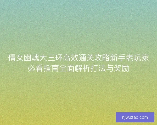 倩女幽魂大三环高效通关攻略新手老玩家必看指南全面解析打法与奖励