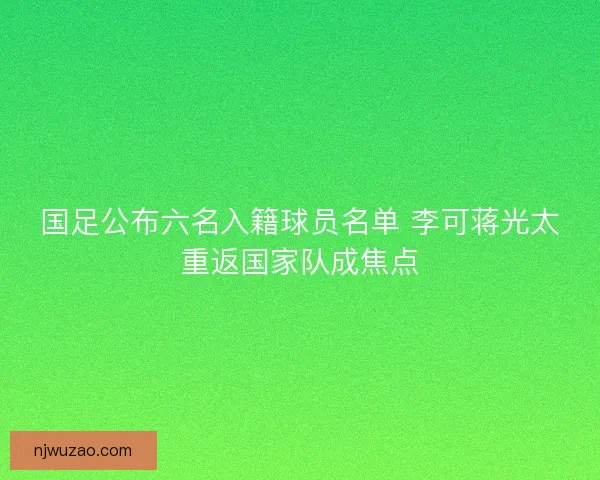 国足公布六名入籍球员名单 李可蒋光太重返国家队成焦点